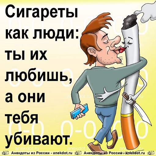 Сигареты как люди: ты их любишь, а они тебя убивают.