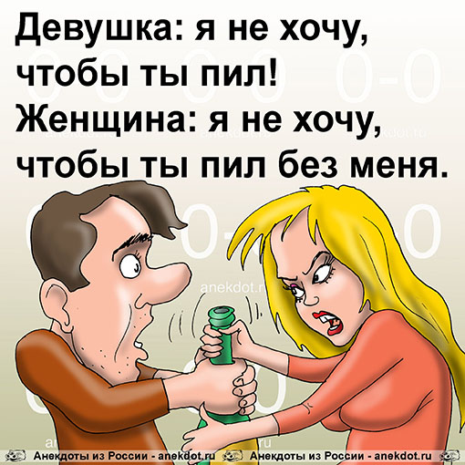 Девушка: я не хочу, чтобы ты пил! Женщина: я не хочу, чтобы ты пил без меня.