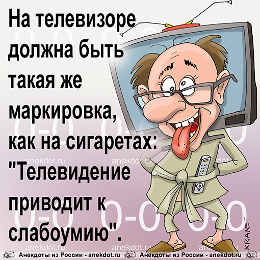 На телевизоре должна быть такая же маркировка, как на сигаретах: "Телевидение приводит к слабоумию".